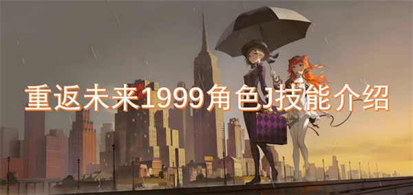 重返未来1999角色J技能怎么用 重返未来1999角色J技能特点分享