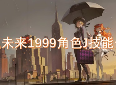 重返未来1999角色J技能怎么用 重返未来1999角色J技能特点分享