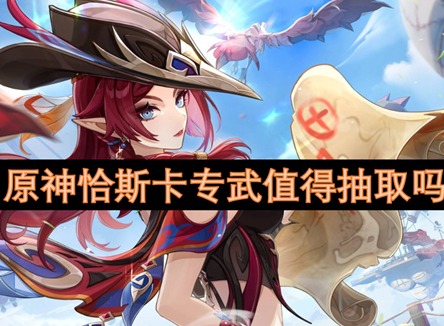 原神恰斯卡专武值得抽取吗 原神恰斯卡专武技能介绍